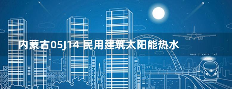 内蒙古05J14 民用建筑太阳能热水系统设计与安装图集